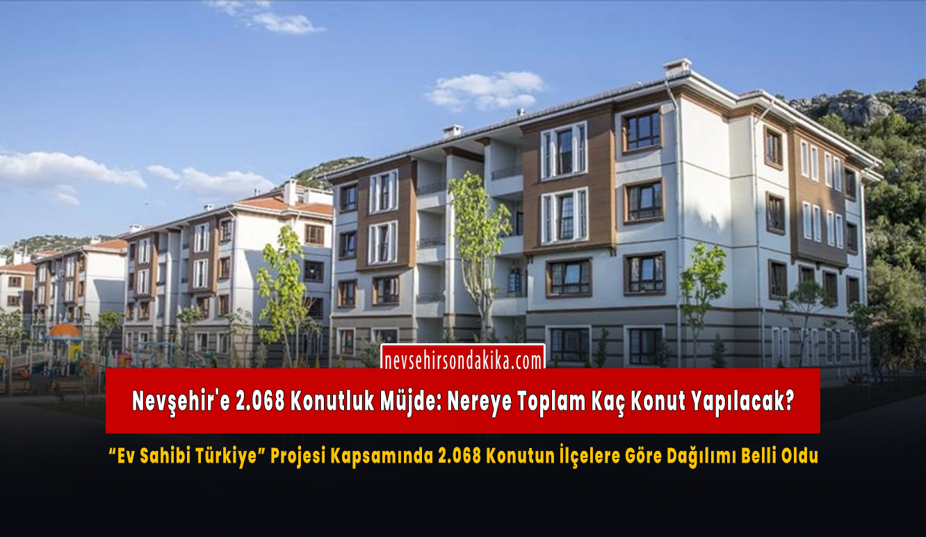 Nevşehir’e 2.068 Konutluk Müjde: Merkez, Göreme, Kavak, Sulusaray, Acıgöl, Karapınar, Avanos, Özkonak, Türkeli (Çalış), Derinkuyu, Gülşehir, Hacıbektaş ve Ürgüp (Ortahisar)